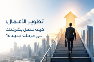 تطوير الأعمال كيف تنتقل بشركتك إلى مرحلة جديدة؟